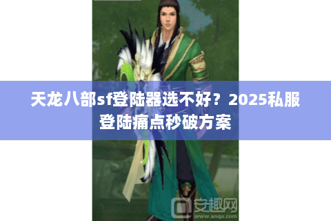 天龙八部sf登陆器选不好？2025私服登陆痛点秒破方案