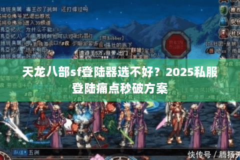 天龙八部sf登陆器选不好？2025私服登陆痛点秒破方案