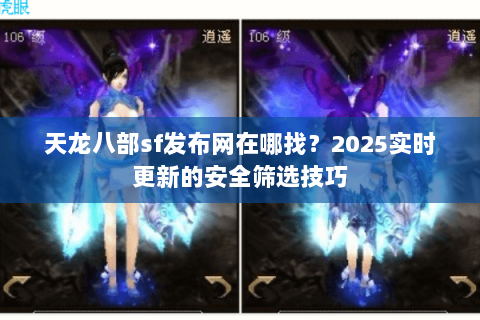 天龙八部sf发布网在哪找？2025实时更新的安全筛选技巧