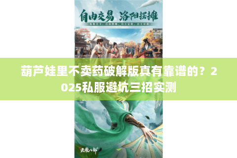葫芦娃里不卖药破解版真有靠谱的？2025私服避坑三招实测