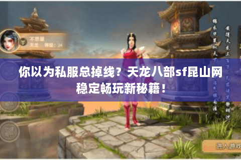 你以为私服总掉线？天龙八部sf昆山网稳定畅玩新秘籍！