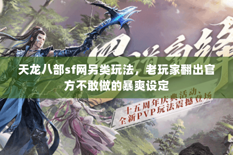 天龙八部sf网另类玩法，老玩家翻出官方不敢做的暴爽设定