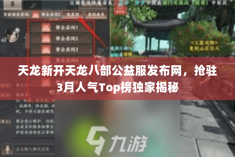 天龙新开天龙八部公益服发布网，抢驻3月人气Top榜独家揭秘